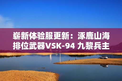 崭新体验服更新：涿鹿山海排位武器VSK-94 九黎兵主揭秘