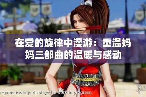 在爱的旋律中漫游：重温妈妈三部曲的温暖与感动