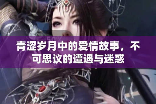 青涩岁月中的爱情故事，不可思议的遭遇与迷惑