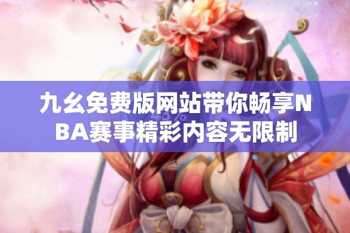 九幺免费版网站带你畅享NBA赛事精彩内容无限制