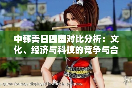中韩美日四国对比分析：文化、经济与科技的竞争与合作