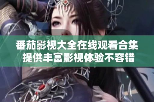 番茄影视大全在线观看合集 提供丰富影视体验不容错过
