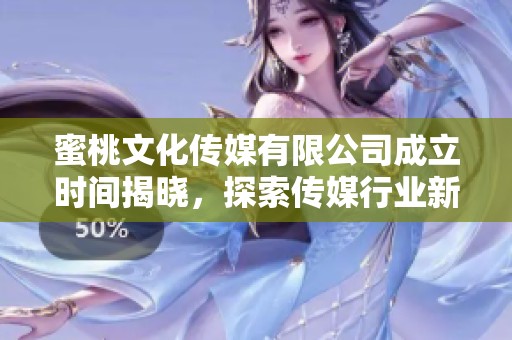 蜜桃文化传媒有限公司成立时间揭晓，探索传媒行业新风向