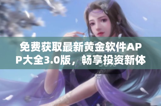免费获取最新黄金软件APP大全3.0版，畅享投资新体验