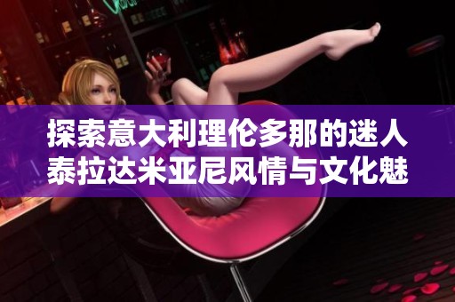 探索意大利理伦多那的迷人泰拉达米亚尼风情与文化魅力
