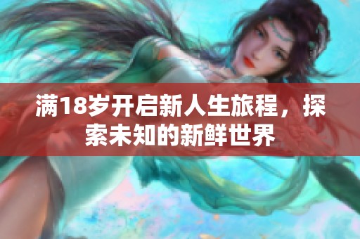 满18岁开启新人生旅程，探索未知的新鲜世界