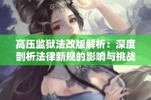 高压监狱法改版解析：深度剖析法律新规的影响与挑战