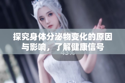 探究身体分泌物变化的原因与影响，了解健康信号