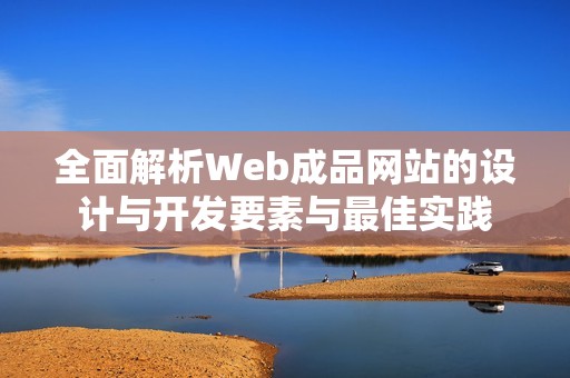 全面解析Web成品网站的设计与开发要素与最佳实践