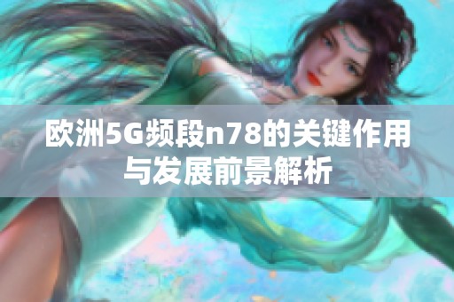 欧洲5G频段n78的关键作用与发展前景解析