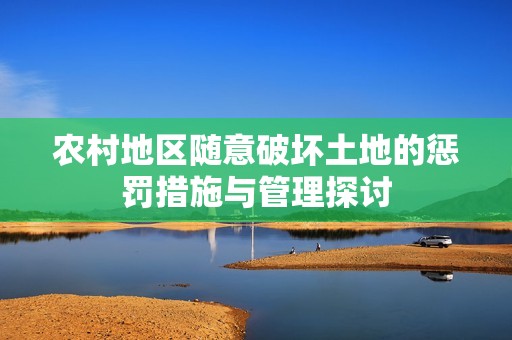 农村地区随意破坏土地的惩罚措施与管理探讨