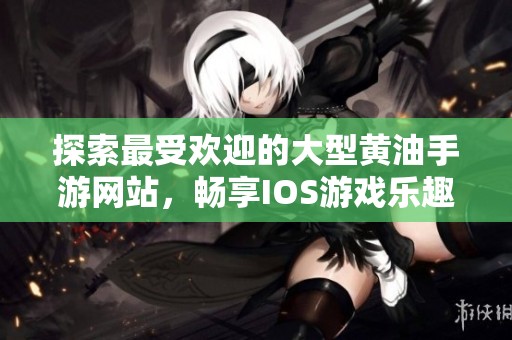 探索最受欢迎的大型黄油手游网站，畅享IOS游戏乐趣