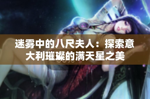迷雾中的八尺夫人：探索意大利璀璨的满天星之美