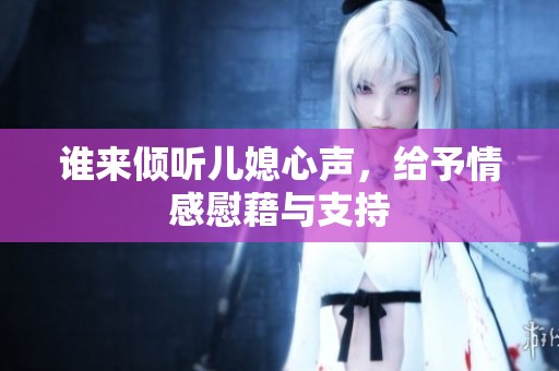 谁来倾听儿媳心声，给予情感慰藉与支持