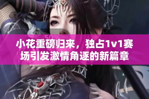 小花重磅归来，独占1v1赛场引发激情角逐的新篇章