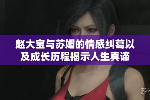 赵大宝与苏媚的情感纠葛以及成长历程揭示人生真谛