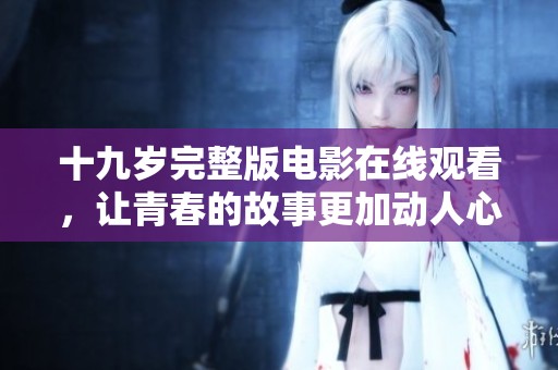 十九岁完整版电影在线观看，让青春的故事更加动人心弦