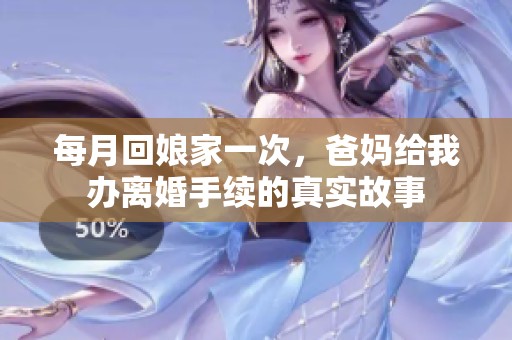 每月回娘家一次，爸妈给我办离婚手续的真实故事