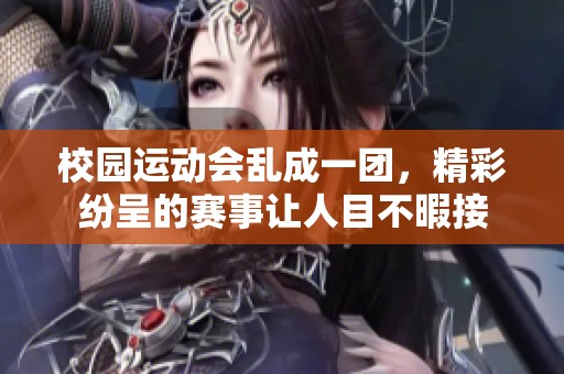 校园运动会乱成一团，精彩纷呈的赛事让人目不暇接
