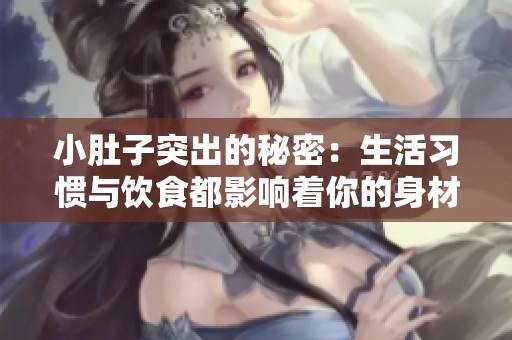 小肚子突出的秘密：生活习惯与饮食都影响着你的身材变化