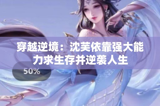 穿越逆境：沈芙依靠强大能力求生存并逆袭人生