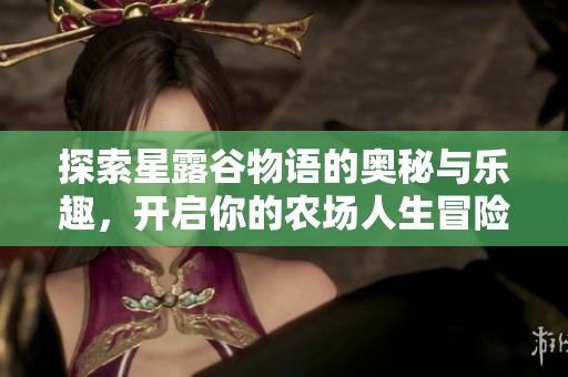 探索星露谷物语的奥秘与乐趣，开启你的农场人生冒险之旅