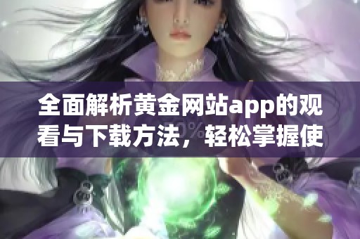 全面解析黄金网站app的观看与下载方法，轻松掌握使用技巧