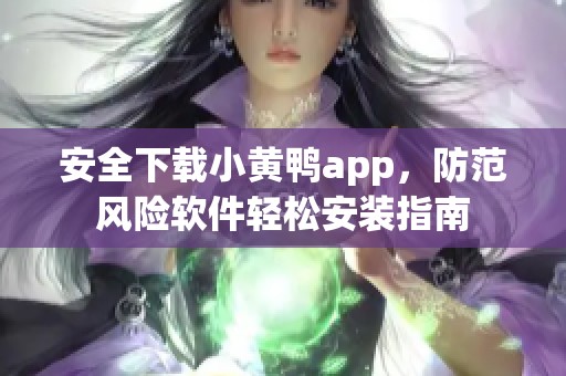 安全下载小黄鸭app，防范风险软件轻松安装指南