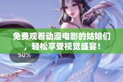 免费观看动漫电影的姑娘们，轻松享受视觉盛宴！