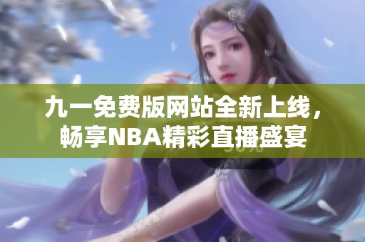 九一免费版网站全新上线，畅享NBA精彩直播盛宴