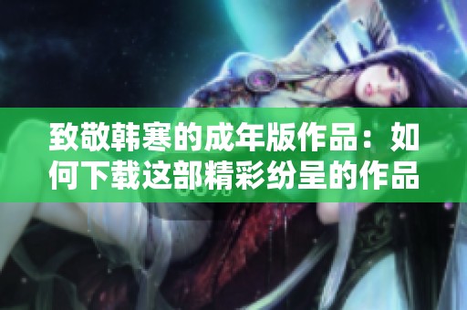 致敬韩寒的成年版作品：如何下载这部精彩纷呈的作品