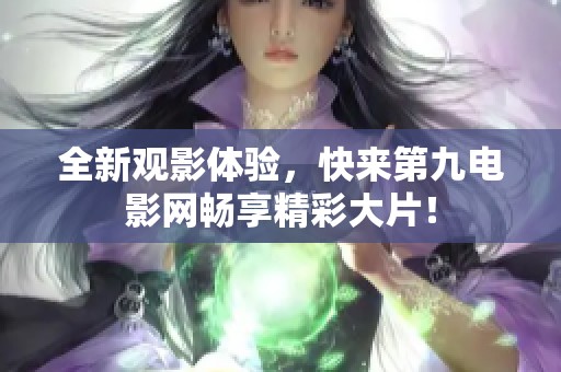 全新观影体验，快来第九电影网畅享精彩大片！