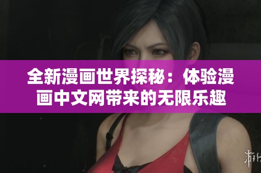 全新漫画世界探秘：体验漫画中文网带来的无限乐趣