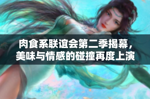 肉食系联谊会第二季揭幕，美味与情感的碰撞再度上演