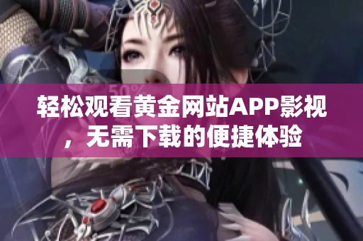 轻松观看黄金网站APP影视，无需下载的便捷体验