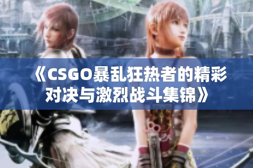 《CSGO暴乱狂热者的精彩对决与激烈战斗集锦》