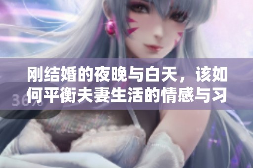 刚结婚的夜晚与白天，该如何平衡夫妻生活的情感与习惯