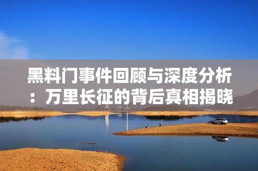 黑料门事件回顾与深度分析：万里长征的背后真相揭晓