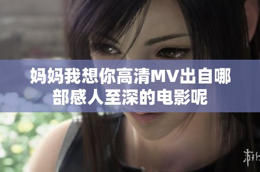 妈妈我想你高清MV出自哪部感人至深的电影呢