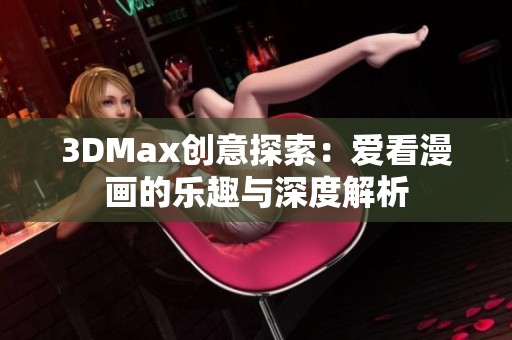 3DMax创意探索：爱看漫画的乐趣与深度解析
