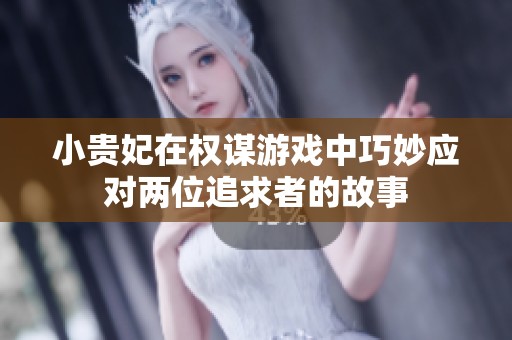 小贵妃在权谋游戏中巧妙应对两位追求者的故事