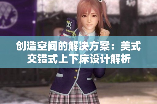 创造空间的解决方案：美式交错式上下床设计解析