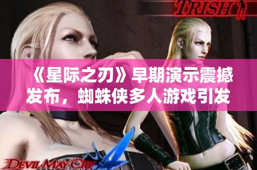《星际之刃》早期演示震撼发布，蜘蛛侠多人游戏引发关注的综合报道