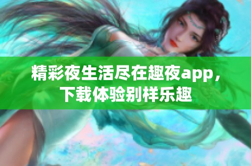 精彩夜生活尽在趣夜app，下载体验别样乐趣