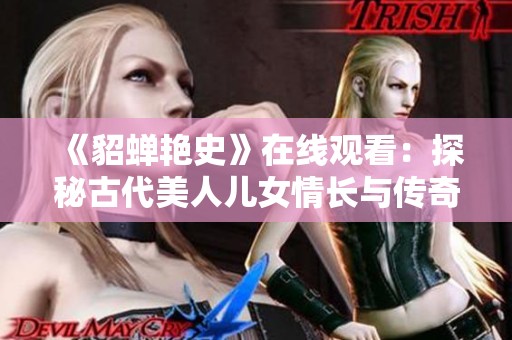 《貂蝉艳史》在线观看：探秘古代美人儿女情长与传奇人生