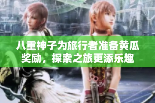 八重神子为旅行者准备黄瓜奖励，探索之旅更添乐趣