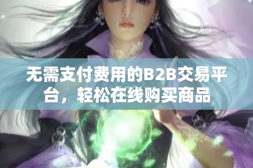 无需支付费用的B2B交易平台，轻松在线购买商品