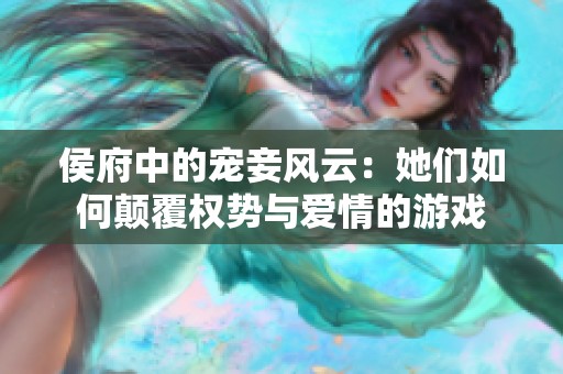 侯府中的宠妾风云：她们如何颠覆权势与爱情的游戏