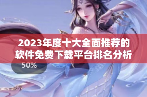 2023年度十大全面推荐的软件免费下载平台排名分析