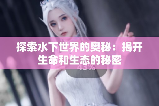 探索水下世界的奥秘：揭开生命和生态的秘密